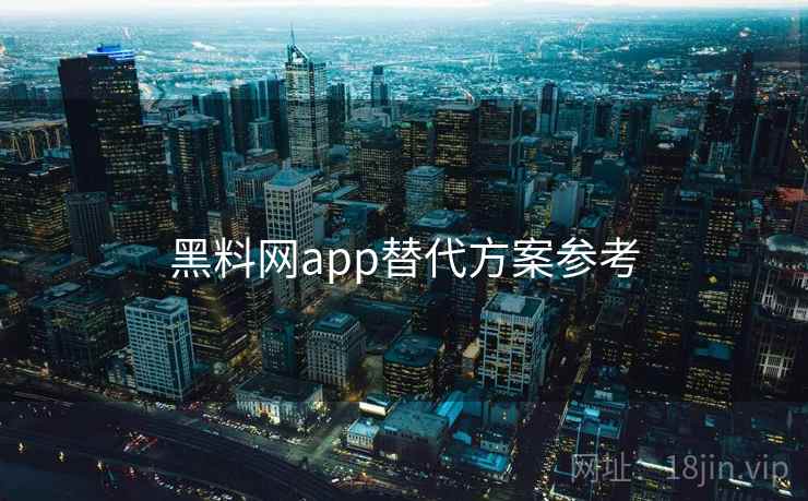 黑料网app替代方案参考 黑料网app替代方案参考