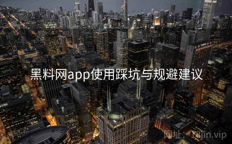 黑料网app使用踩坑与规避建议 黑料网app使用踩坑与规避建议