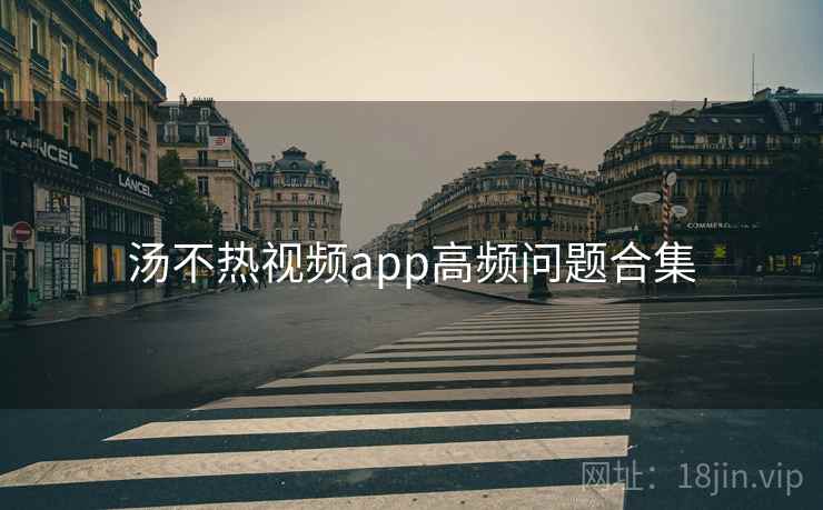 汤不热视频app高频问题合集