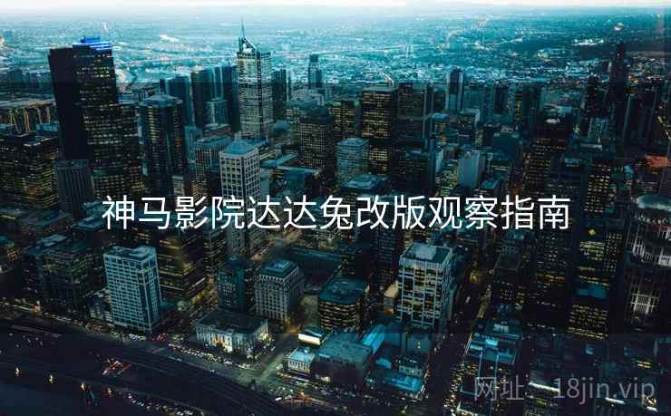 神马影院达达兔改版观察指南 神马影院达达兔改版观察指南