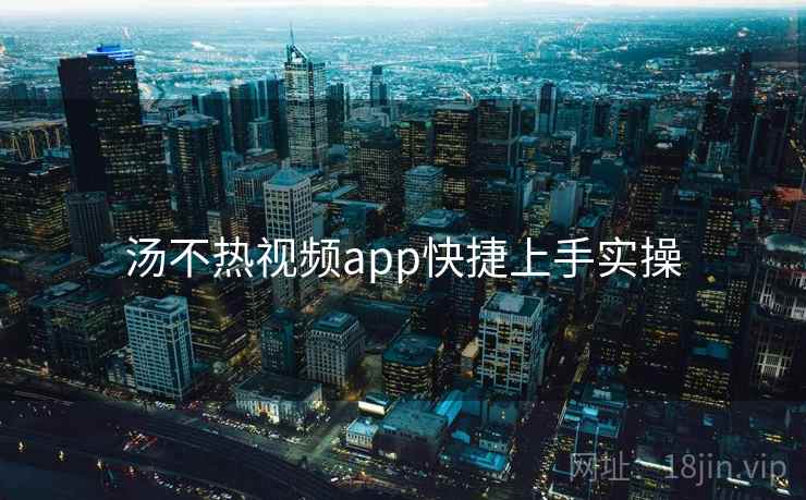 汤不热视频app快捷上手实操