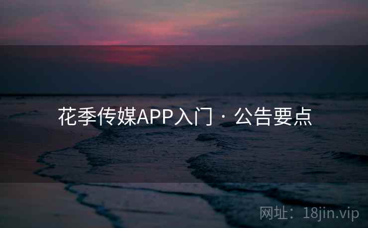 花季传媒APP入门 · 公告要点