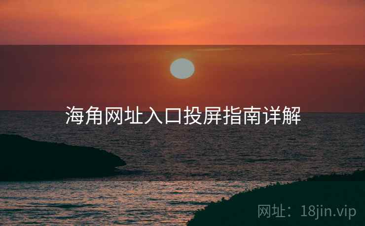 海角网址入口投屏指南详解 海角网址入口投屏指南详解