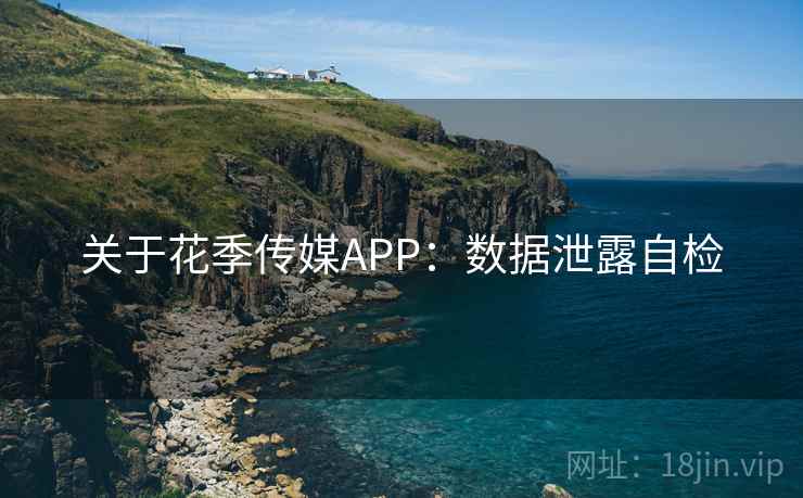 关于花季传媒APP：数据泄露自检