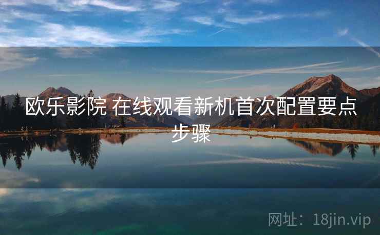欧乐影院 在线观看新机首次配置要点步骤