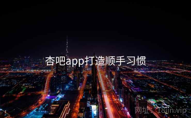 杏吧app打造顺手习惯 杏吧app打造顺手习惯