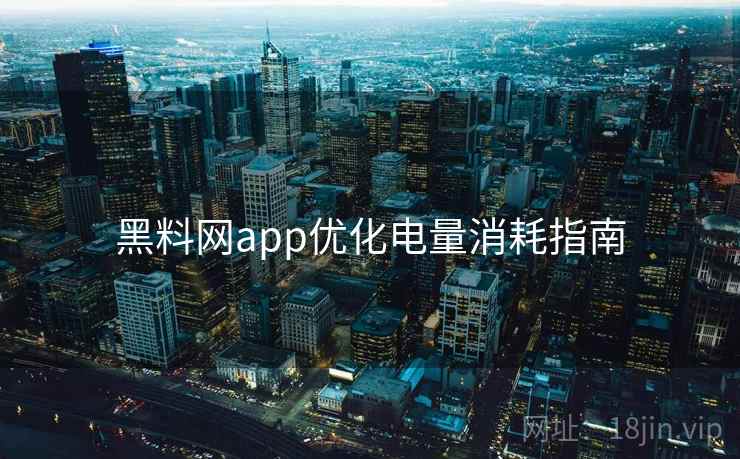 黑料网app优化电量消耗指南