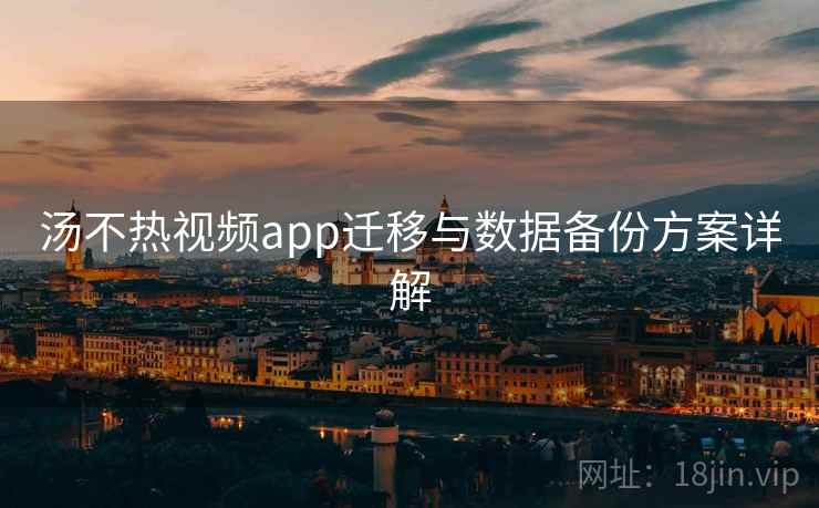 汤不热视频app迁移与数据备份方案详解